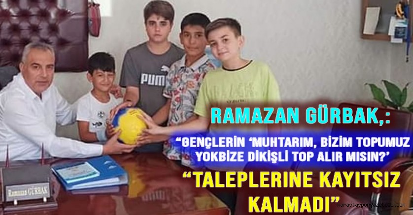 Ramazan Gürbak: “Gençlerin ‘Muhtarım, Bizim Topumuz Yok, Bize Dikişli Top Alır mısın?’ Taleplerine Kayıtsız Kalmadı”