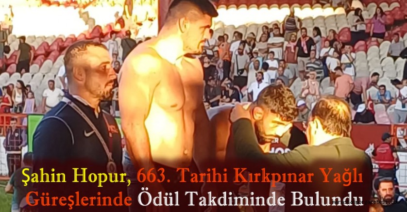 Şahin Hopur, 663. Tarihi Kırkpınar Yağlı Güreşlerinde Ödül Takdiminde Bulundu