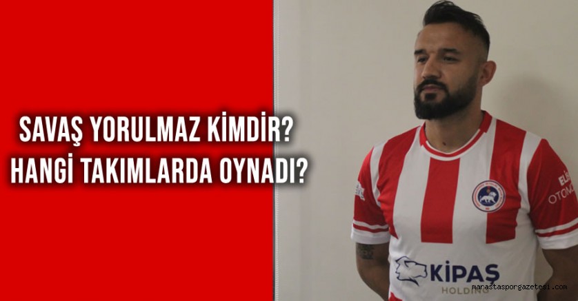 Savaş Yorulmaz Kimdir? Hangi Takımlarda Oynadı?