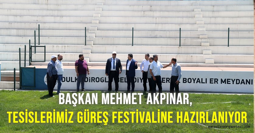Başkan Mehmet Akpınar, Tesislerimiz Güreş Festivaline Hazırlanıyor