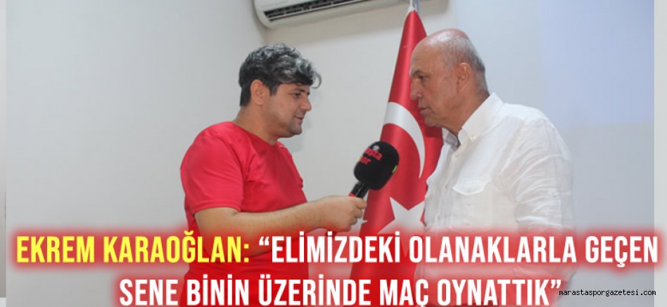 Ekrem Karaoğlan: “Elimizdeki olanaklarla geçen sene binin üzerinde maç oynattık”