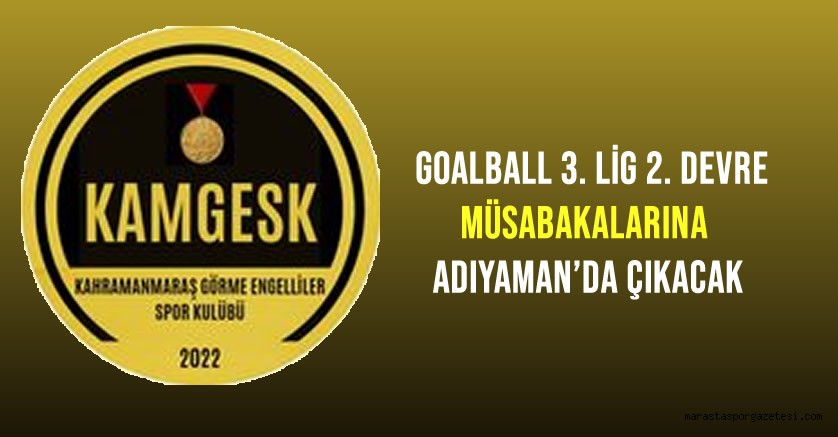 Kahramanmaraş Görme Engellilerspor, Erkekler Goalball 3. Lig 2. Devre Müsabakalarına Adıyaman’da çıkacak