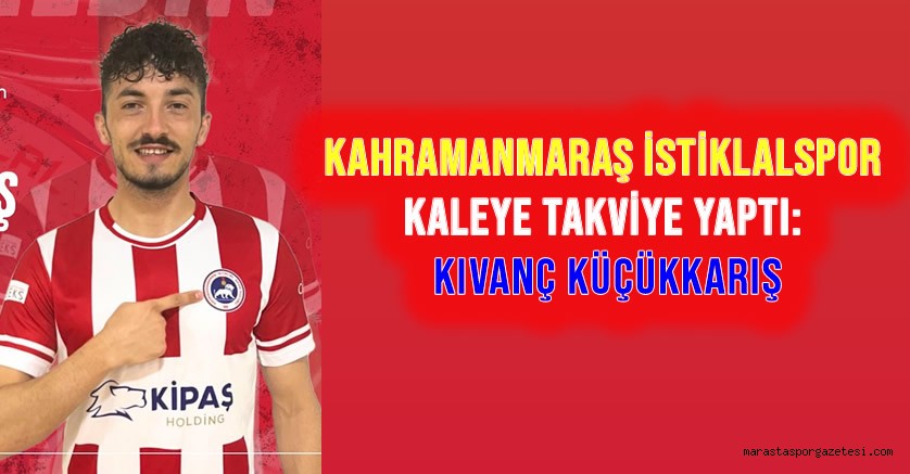Kahramanmaraş İstiklalspor Kaleye Takviye Yaptı: Kıvanç Küçükkarış