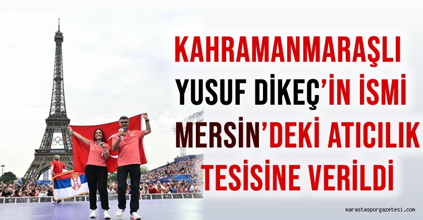 Kahramanmaraşlı Yusuf Dikeç’in İsmi Mersin’deki Atıcılık Tesisine Verildi