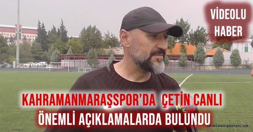 Kahramanmaraşspor’da Çetin Canlı, Önemli Açıklamalarda Bulundu