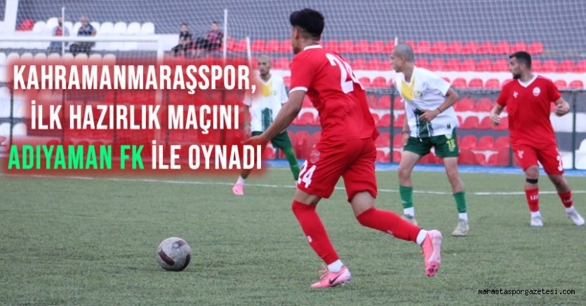 Kahramanmaraşspor, İlk Hazırlık Maçını Adıyaman FK ile oynadı