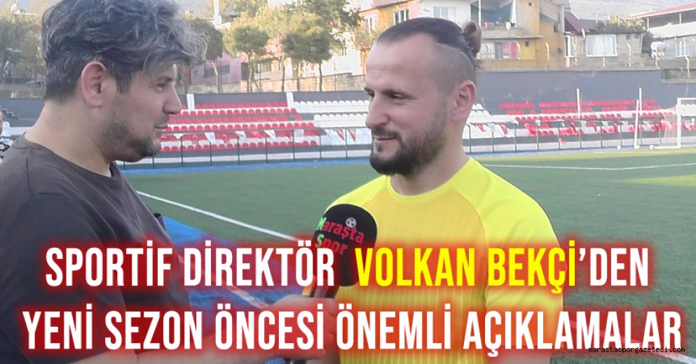 Sportif Direktör Volkan Bekçi’den Yeni Sezon Öncesi Önemli Açıklamalar