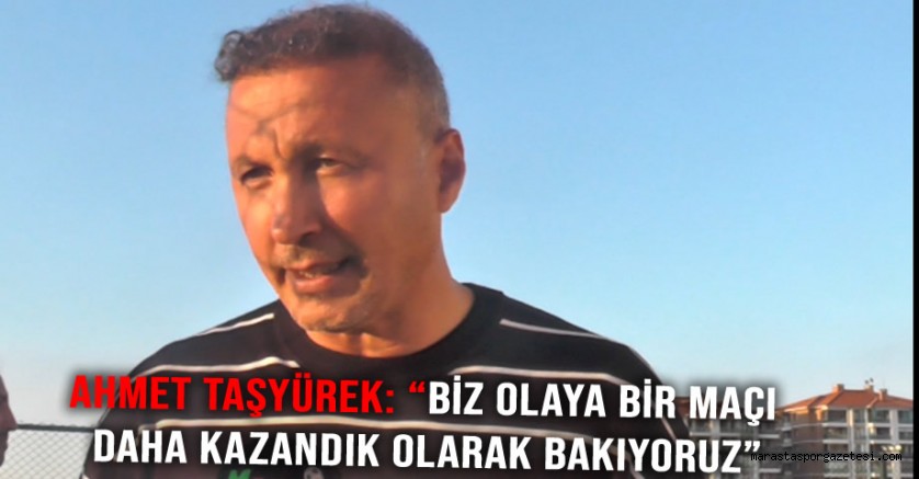 Ahmet Taşyürek: “Biz olaya bir maçı daha kazandık olarak bakıyoruz”