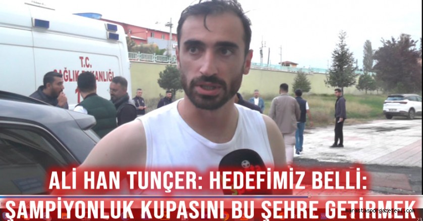 Ali Han Tunçer: Hedefimiz belli: Şampiyonluk kupasını bu şehre getirmek
