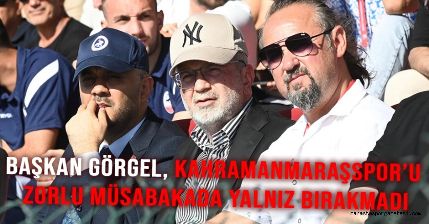 Başkan Görgel, Kahramanmaraşspor’u Zorlu Müsabakada Yalnız Bırakmadı
