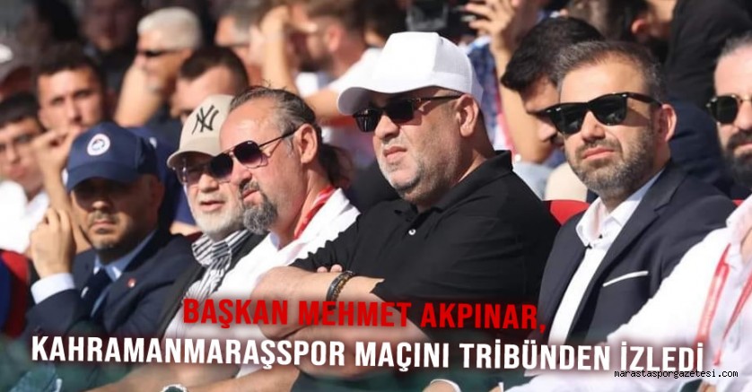 Başkan Mehmet Akpınar, Kahramanmaraşspor Maçını Tribünden İzledi