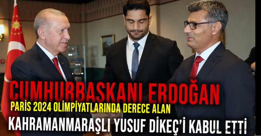 Cumhurbaşkanı Erdoğan, Paris 2024 Olimpiyatlarında Derece Alan Kahramanmaraşlı Yusuf Dikeç’i Kabul Etti