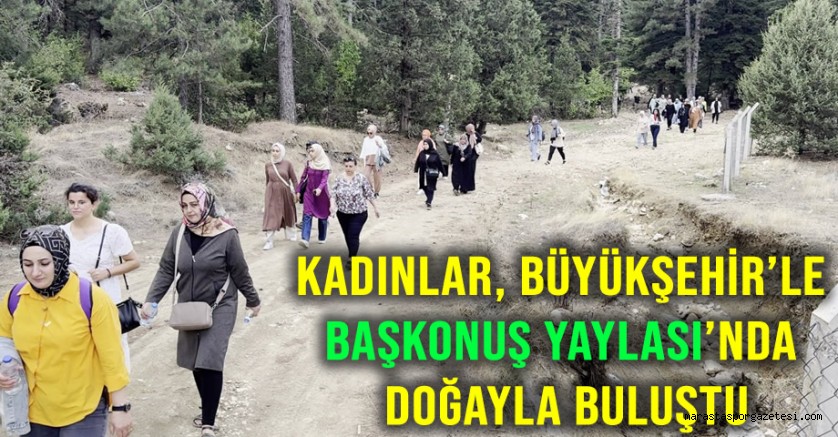 Kadınlar, Büyükşehir’le Başkonuş Yaylası’nda Doğayla Buluştu