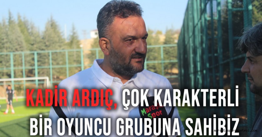 Kadir Ardıç, Çok karakterli bir oyuncu grubuna sahibiz