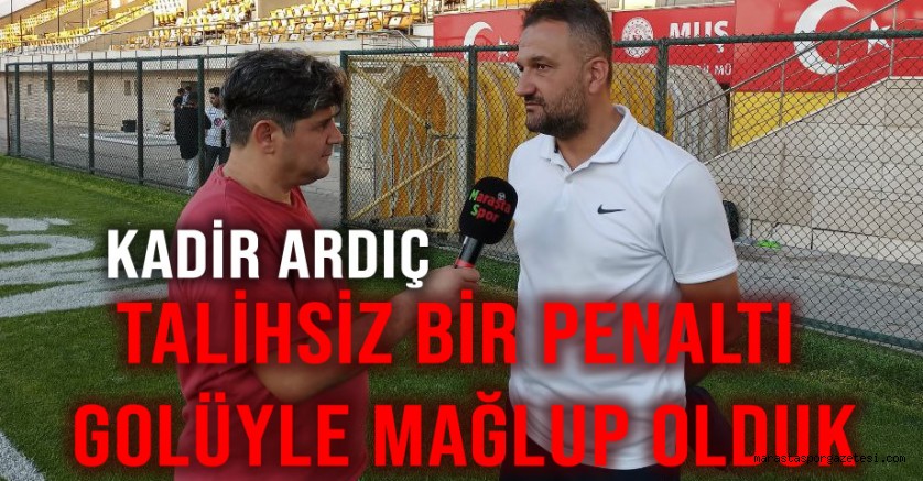 Kadir Ardıç, Talihsiz bir penaltı golüyle mağlup olduk
