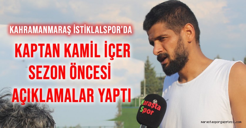 Kahramanmaraş İstiklalspor’da Kaptan Kamil İçer, Sezon Öncesi Açıklamalar yaptı