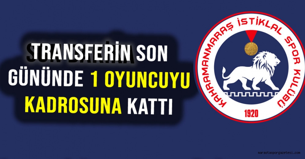 Kahramanmaraş İstiklalspor, Transferin Son Gününde 1 oyuncuyu Kadrosuna Kattı