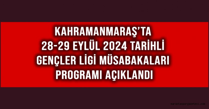 Kahramanmaraş’ta 28-29 Eylül 2024 Tarihli Gençler Ligi Müsabakaları Programı Açıklandı