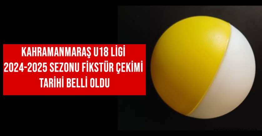 Kahramanmaraş U18 Ligi 2024-2025 Sezonu Fikstür Çekimi Tarihi Belli Oldu