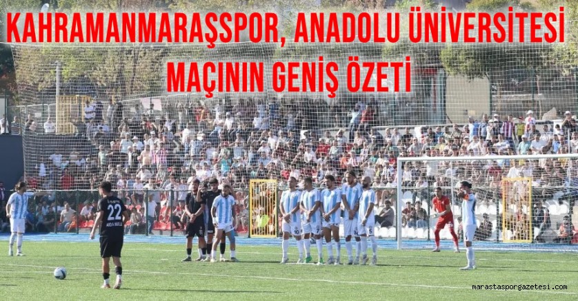 Kahramanmaraşspor, Anadolu Üniversitesi Maçının Geniş Özeti