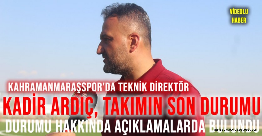 Kahramanmaraşspor’da Teknik Direktör Kadir Ardıç, takımın son durumu hakkında açıklamalarda bulundu