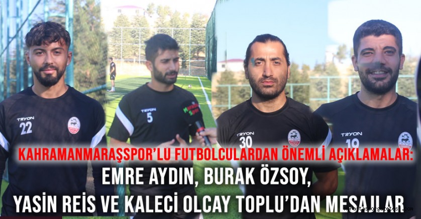 Kahramanmaraşspor’lu Futbolculardan Önemli Açıklamalar: Emre Aydın, Burak Özsoy, Yasin Reis ve Kaleci Olcay Toplu’dan Mesajlar