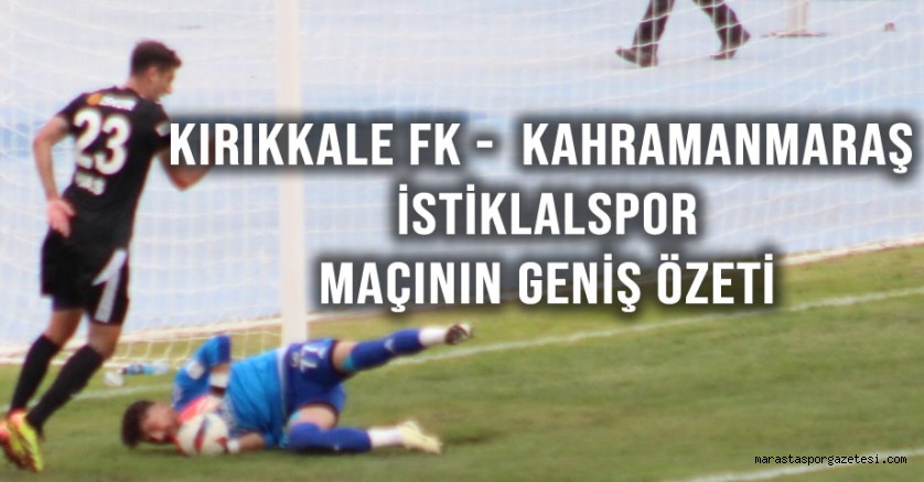 Kırıkkale FK – Kahramanmaraş İstiklalspor Maçının Geniş Özeti