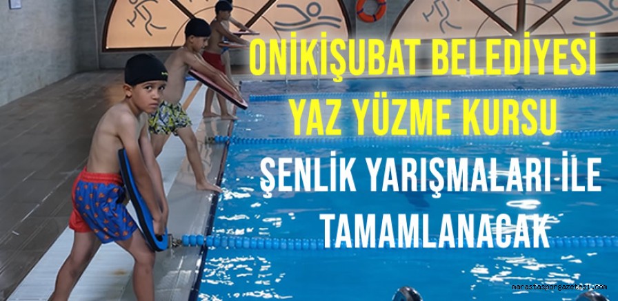 Onikişubat Belediyesi Yaz Yüzme Kursu, Şenlik Yarışmaları ile tamamlanacak