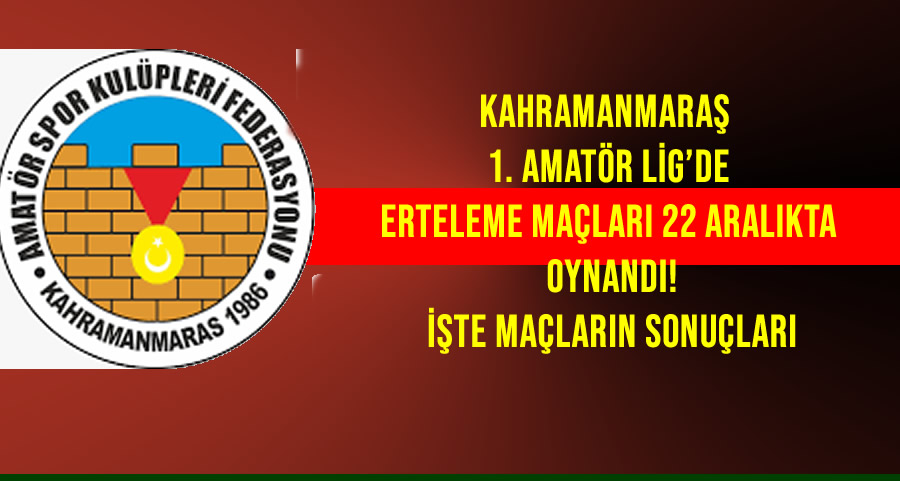 Kahramanmaraş 1. Amatör Lig’de 6. Hafta Erteleme Maçları Oynandı! İşte sonuçlar
