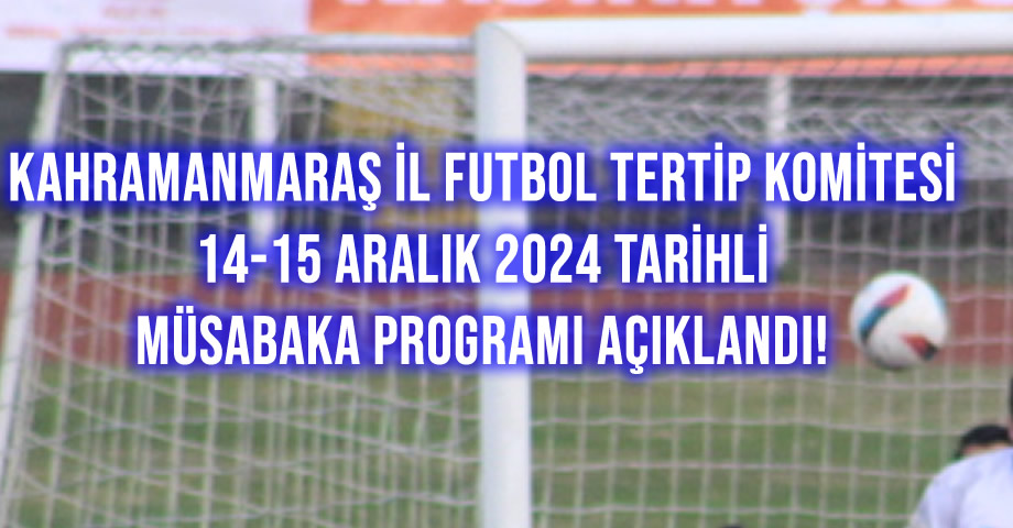 Kahramanmaraş İl Futbol Tertip Komitesi: 14-15 Aralık 2024 Tarihli Müsabaka Programı Açıklandı!