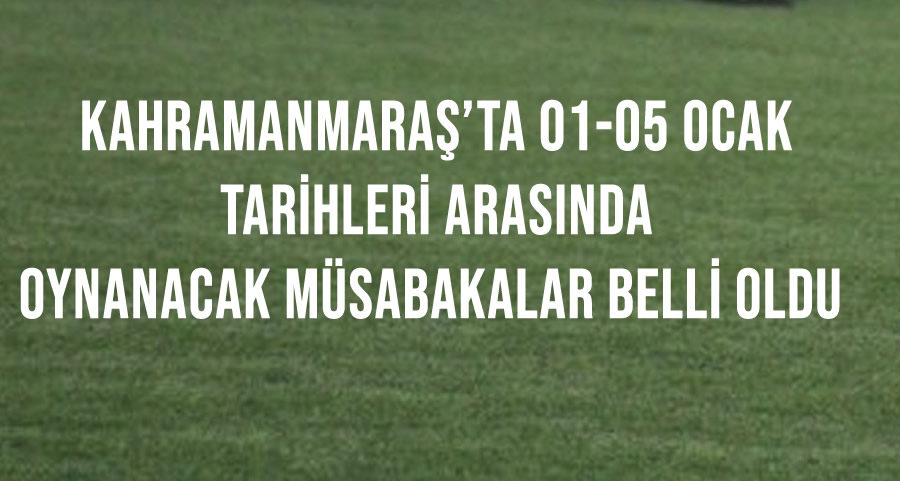 Kahramanmaraş’ta 01-05 Ocak Tarihleri Arasında Oynanacak Müsabakalar Belli Oldu