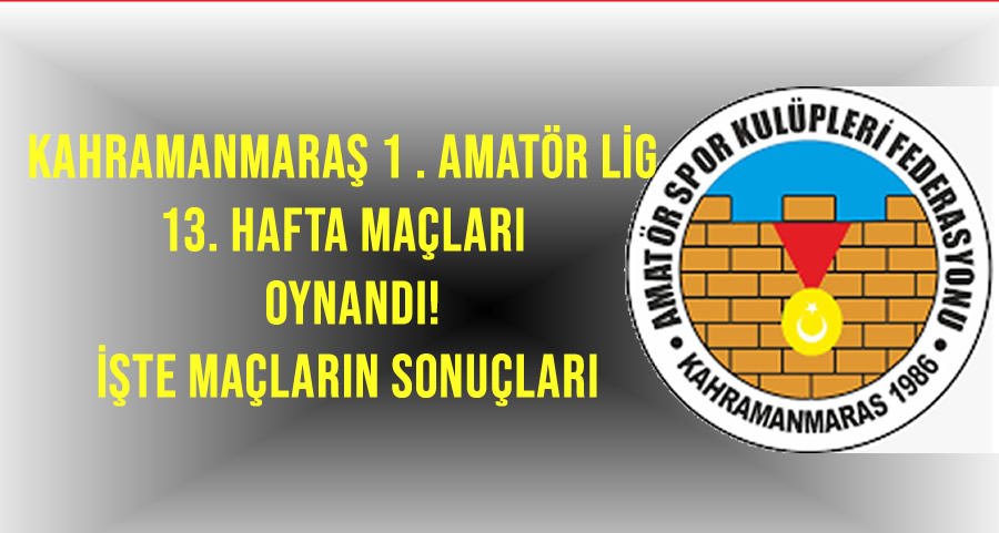 Kahramanmaraş 1. Amatör Lig’de 13. Hafta Maçları oynandı! İşte sonuçları