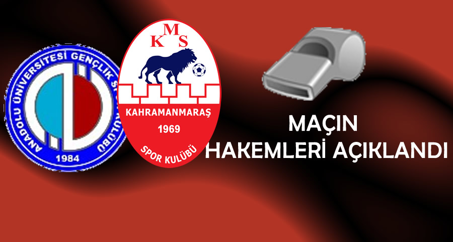 Anadolu Üniversitesi – Kahramanmaraşspor Maçının Hakemleri Belli Oldu!