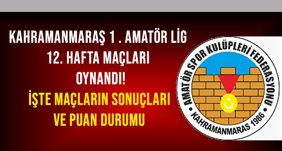 Kahramanmaraş 1. Amatör Lig’de 12. Hafta Tamamlandı! İşte Sonuçlar ve Puan Durumu