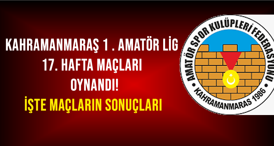 Kahramanmaraş 1. Amatör Lig’de 17. Hafta Tamamlandı! İşte Sonuçlar