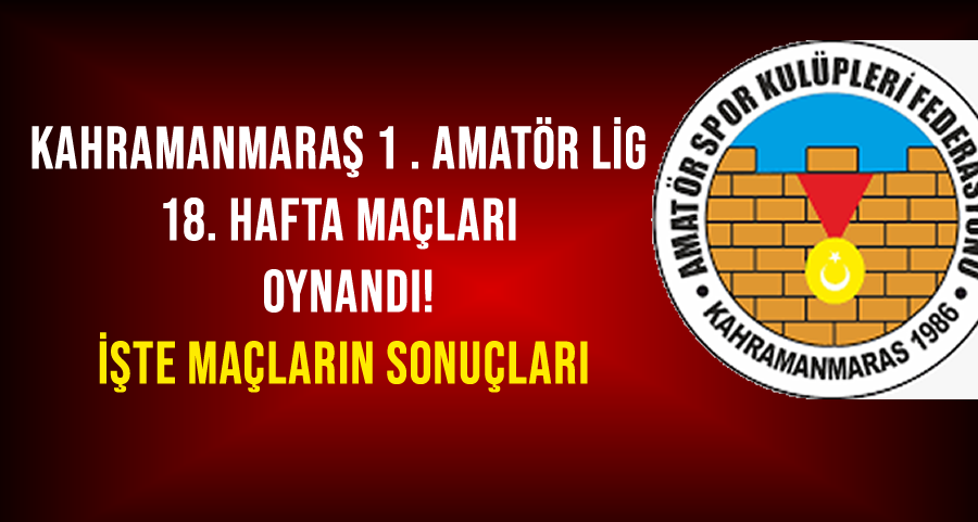 Kahramanmaraş 1. Amatör Lig’de 18. Hafta Maçları Oynandı! İşte Sonuçlar