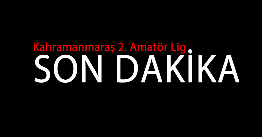 Kahramanmaraş 2. Amatör Lig’de 1. Amatör’e Yükselen 6 Takım Belli Oldu