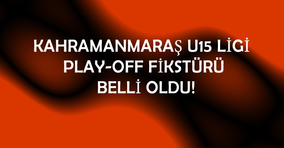 Kahramanmaraş U15 Ligi Play-Off Fikstürü Belli Oldu!