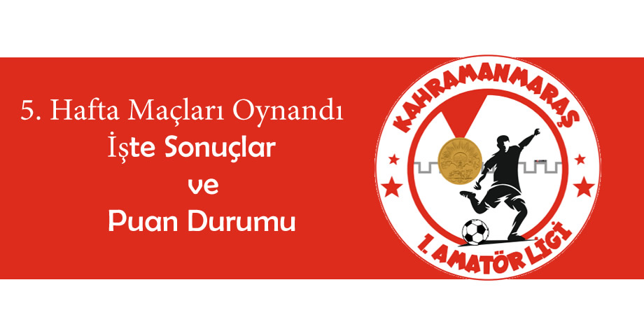 Kahramanmaraş 1. Amatör Lig’de 5. Hafta Tamamlandı! İşte Sonuçlar ve Puan Durumu