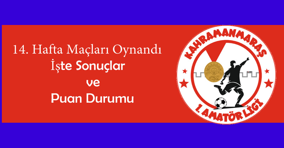 Kahramanmaraş 1. Amatör Lig’de 14. hafta maçlarının sonuçları ve puan durum