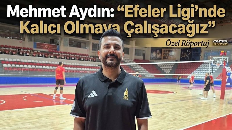 Mehmet Aydın: “Efeler Ligi’nde Kalıcı Olmaya Çalışacağız”