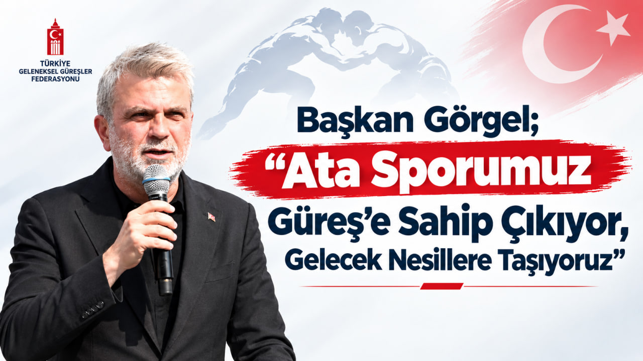Başkan Görgel; “Ata Sporumuz  Güreş’e Sahip Çıkıyor, Gelecek Nesillere Taşıyoruz”