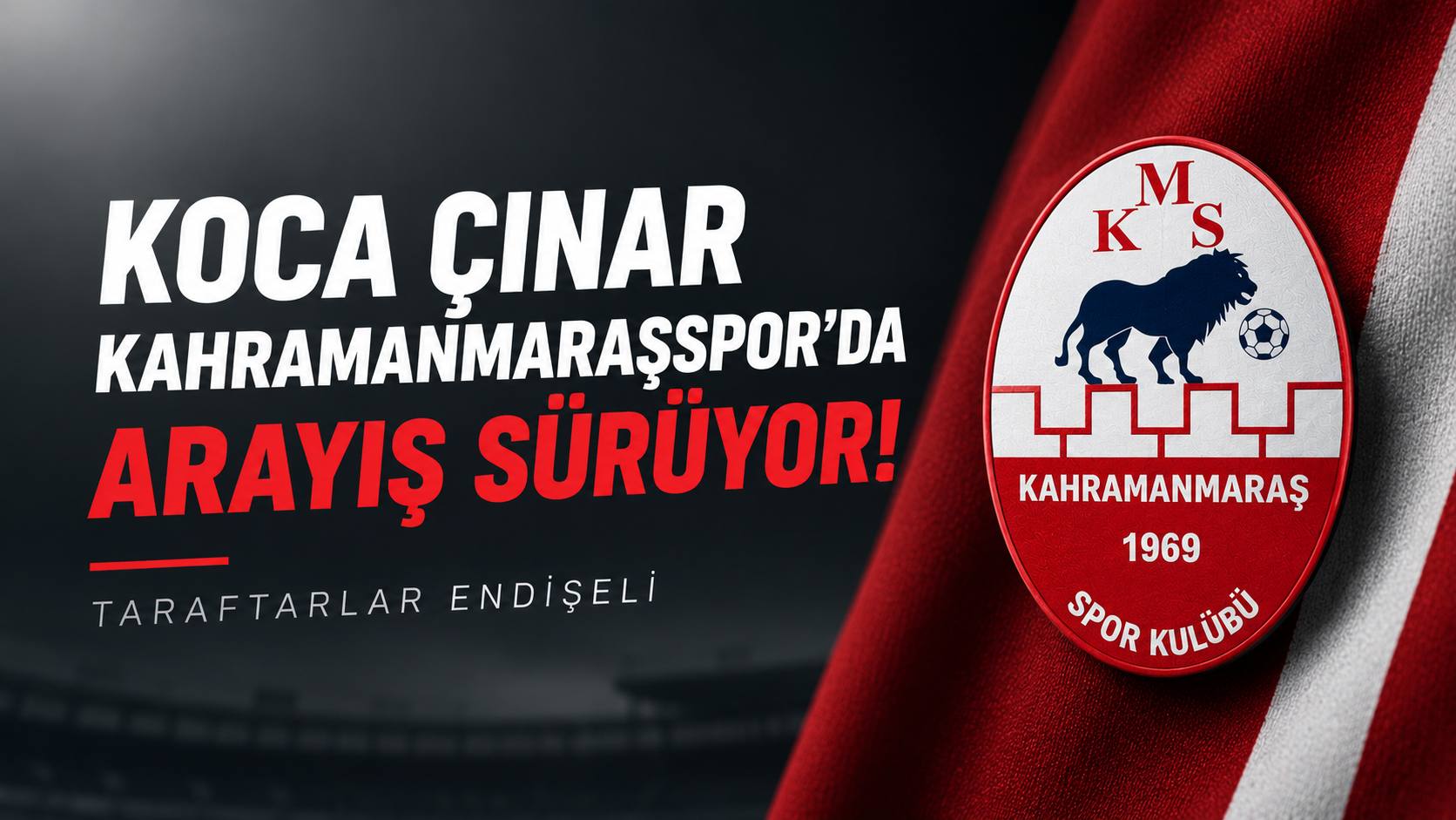Koca Çınar Kahramanmaraşspor’da Arayış Sürüyor! Taraftarlar Endişeli