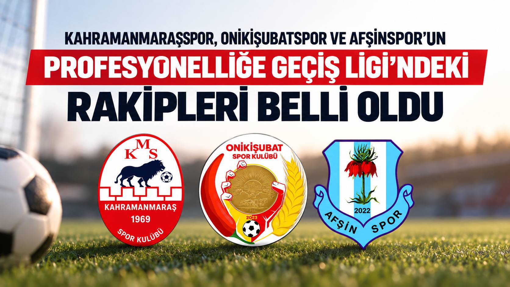 Kahramanmaraşspor, Onikişubatspor ve Afşinspor’un Profesyonelliğe Geçiş Ligi’ndeki Rakipleri Belli Oldu